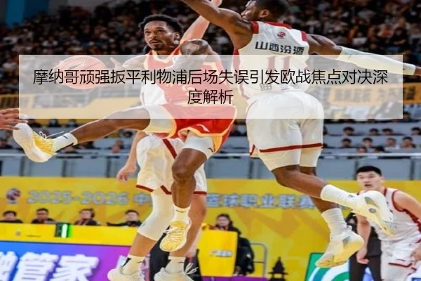 摩纳哥顽强扳平利物浦后场失误引发欧战焦点对决深度解析