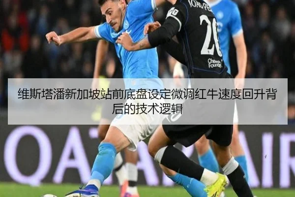 维斯塔潘新加坡站前底盘设定微调红牛速度回升背后的技术逻辑