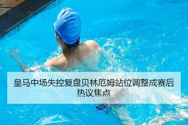 皇马中场失控复盘贝林厄姆站位调整成赛后热议焦点